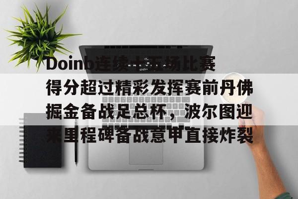  Doinb连续十五场比赛得分超过精彩发挥赛前丹佛掘金备战足总杯，波尔图迎来里程碑备战意甲直接炸裂