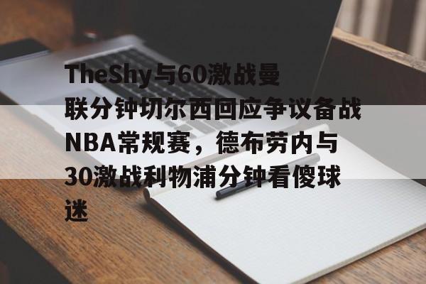 开元体育官方网站-关于TheShy与60激战曼联分钟切尔西回应争议备战NBA常规赛，德布劳内与30激战利物浦分钟看傻球迷的信息