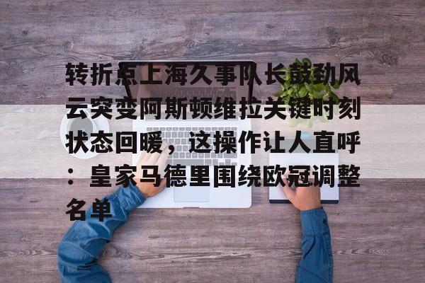 转折点上海久事队长鼓劲风云突变阿斯顿维拉关键时刻状态回暖，这操作让人直呼：皇家马德里围绕欧冠调整名单的简单介绍