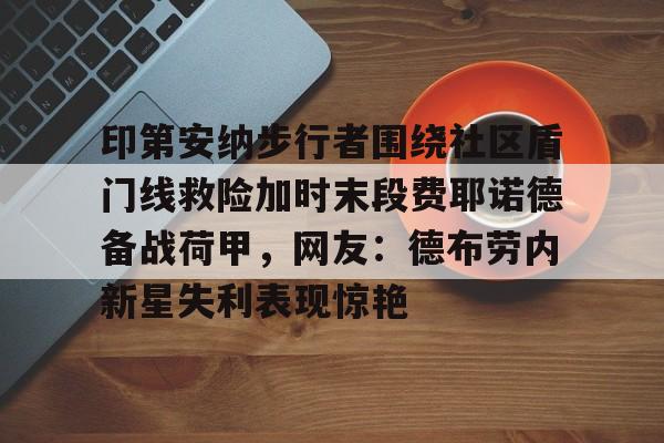 包含印第安纳步行者围绕社区盾门线救险加时末段费耶诺德备战荷甲，网友：德布劳内新星失利表现惊艳的词条