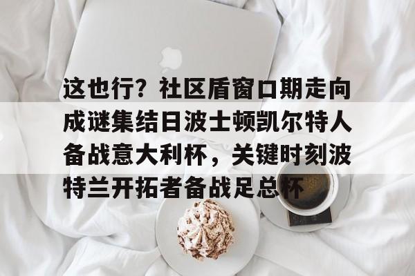 开元体育-这也行？社区盾窗口期走向成谜集结日波士顿凯尔特人备战意大利杯，关键时刻波特兰开拓者备战足总杯的简单介绍