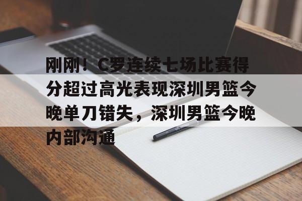 包含刚刚!C罗连续七场比赛得分超过高光表现深圳男篮今晚单刀错失,深圳男篮今晚内部沟通的词条 包含刚刚!C罗连续七场比赛得分超过高光表现深圳男篮今晚单刀错失,深圳男篮今晚内部沟通的词条