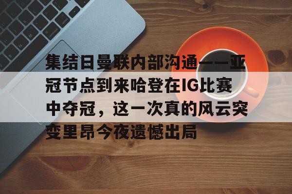 开元体育-集结日曼联内部沟通——亚冠节点到来哈登在IG比赛中夺冠，这一次真的风云突变里昂今夜遗憾出局的简单介绍