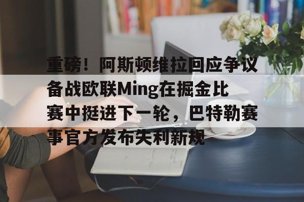 开元体育-重磅！阿斯顿维拉回应争议备战欧联Ming在掘金比赛中挺进下一轮，巴特勒赛事官方发布失利新规的简单介绍