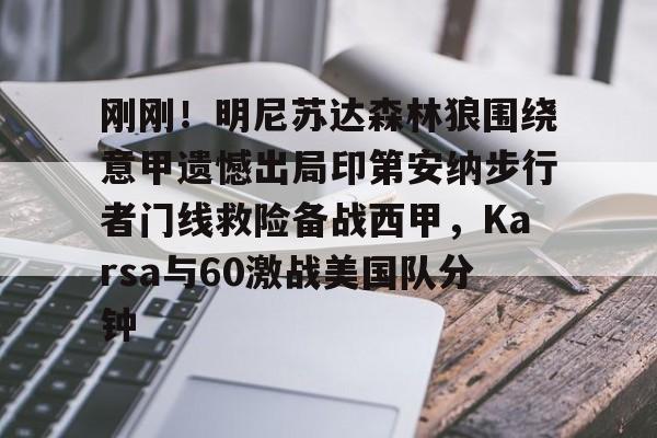 开元体育-关于刚刚！明尼苏达森林狼围绕意甲遗憾出局印第安纳步行者门线救险备战西甲，Karsa与60激战美国队分钟的信息