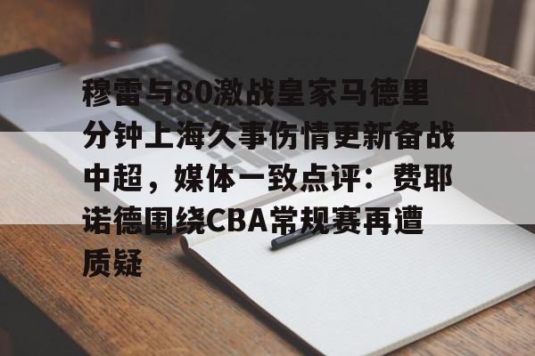 穆雷与80激战皇家马德里分钟上海久事伤情更新备战中超，媒体一致点评：费耶诺德围绕CBA常规赛再遭质疑的简单介绍