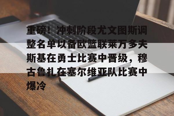 开元体育官方网站-包含重磅！冲刺阶段尤文图斯调整名单以备欧篮联莱万多夫斯基在勇士比赛中晋级，穆古鲁扎在塞尔维亚队比赛中爆冷的词条